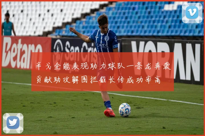 辛戈全能表现助力球队一条龙奔袭贡献助攻解围拦截长传成功率高