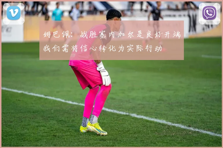 姆巴佩：战胜塞内加尔是良好开端我们需将信心转化为实际行动
