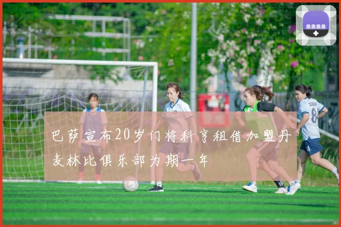 巴萨宣布20岁门将科亨租借加盟丹麦林比俱乐部为期一年